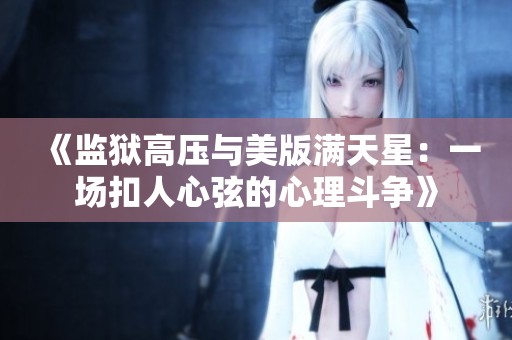 《监狱高压与美版满天星：一场扣人心弦的心理斗争》