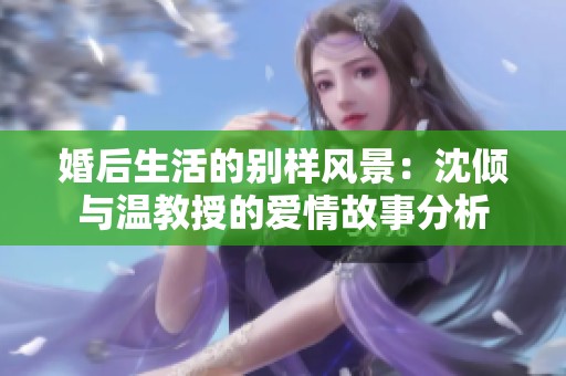 婚后生活的别样风景：沈倾与温教授的爱情故事分析