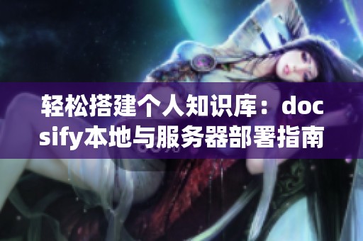 轻松搭建个人知识库：docsify本地与服务器部署指南