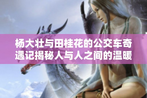 杨大壮与田桂花的公交车奇遇记揭秘人与人之间的温暖故事