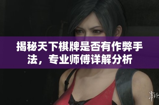 揭秘天下棋牌是否有作弊手法，专业师傅详解分析