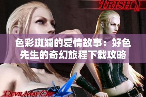 色彩斑斓的爱情故事：好色先生的奇幻旅程下载攻略