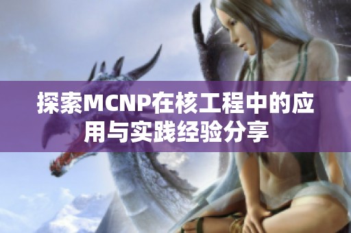 探索MCNP在核工程中的应用与实践经验分享