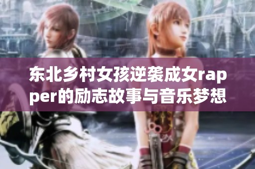 东北乡村女孩逆袭成女rapper的励志故事与音乐梦想