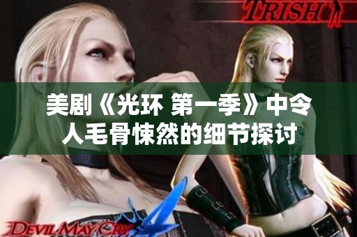 美剧《光环 第一季》中令人毛骨悚然的细节探讨