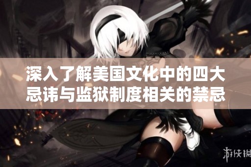 深入了解美国文化中的四大忌讳与监狱制度相关的禁忌知识