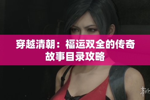 穿越清朝：福运双全的传奇故事目录攻略