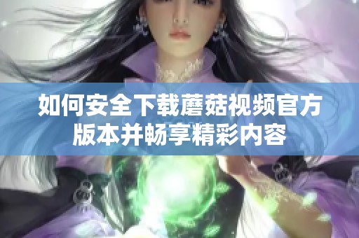 如何安全下载蘑菇视频官方版本并畅享精彩内容