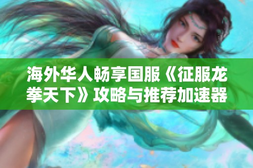 海外华人畅享国服《征服龙拳天下》攻略与推荐加速器分析