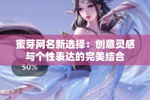 蜜芽网名新选择：创意灵感与个性表达的完美结合