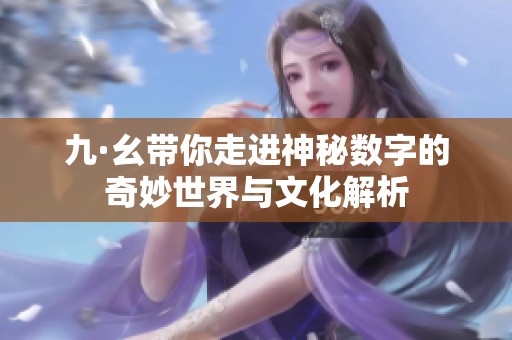 九·幺带你走进神秘数字的奇妙世界与文化解析