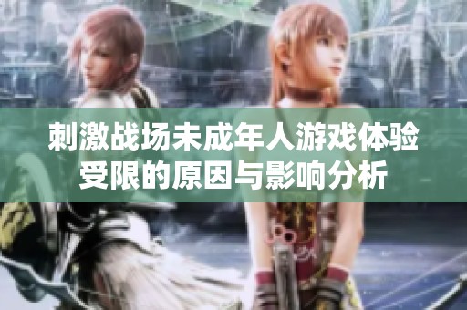 刺激战场未成年人游戏体验受限的原因与影响分析