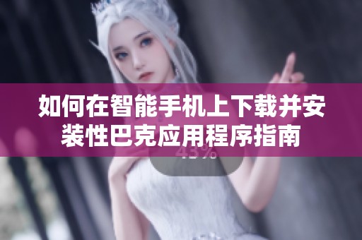 如何在智能手机上下载并安装性巴克应用程序指南