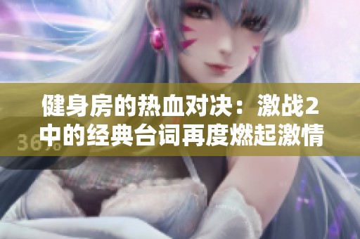 健身房的热血对决：激战2中的经典台词再度燃起激情