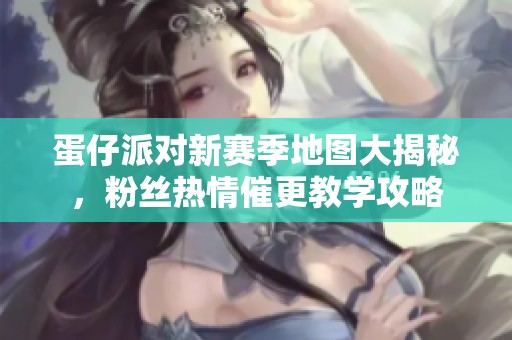 蛋仔派对新赛季地图大揭秘，粉丝热情催更教学攻略