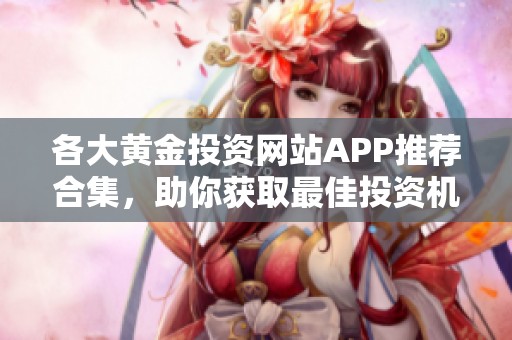 各大黄金投资网站APP推荐合集，助你获取最佳投资机会