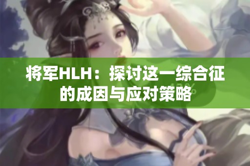将军HLH：探讨这一综合征的成因与应对策略