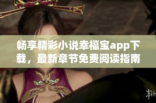 畅享精彩小说幸福宝app下载，最新章节免费阅读指南