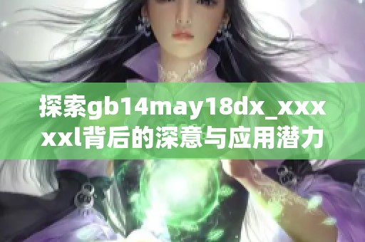 探索gb14may18dx_xxxxxl背后的深意与应用潜力