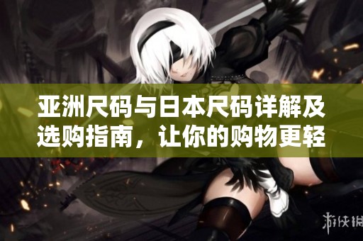 亚洲尺码与日本尺码详解及选购指南，让你的购物更轻松