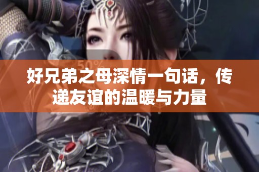 好兄弟之母深情一句话，传递友谊的温暖与力量