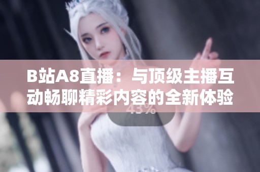 B站A8直播：与顶级主播互动畅聊精彩内容的全新体验