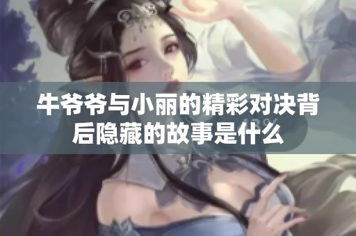 牛爷爷与小丽的精彩对决背后隐藏的故事是什么