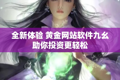 全新体验 黄金网站软件九幺助你投资更轻松
