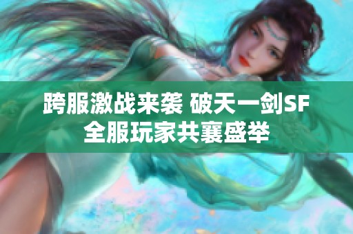 跨服激战来袭 破天一剑SF全服玩家共襄盛举
