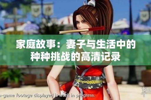 家庭故事：妻子与生活中的种种挑战的高清记录