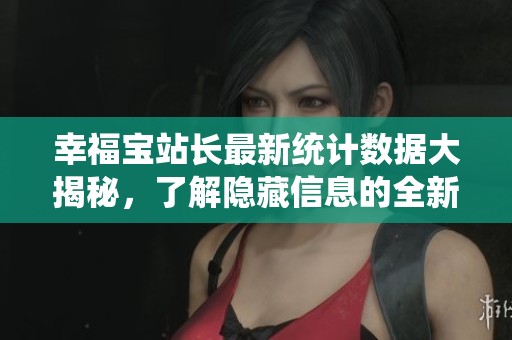 幸福宝站长最新统计数据大揭秘，了解隐藏信息的全新方法