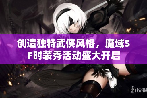 创造独特武侠风格，魔域SF时装秀活动盛大开启