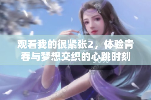 观看我的很紧张2，体验青春与梦想交织的心跳时刻