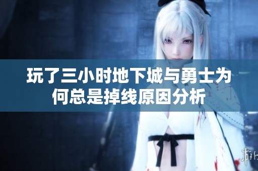 玩了三小时地下城与勇士为何总是掉线原因分析