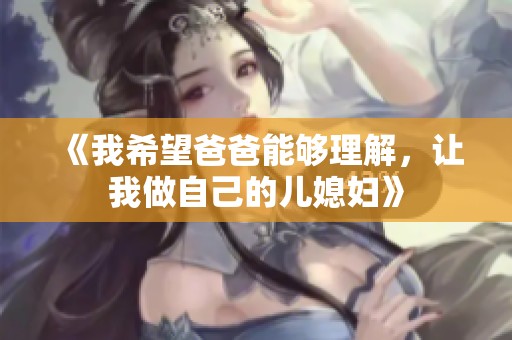 《我希望爸爸能够理解，让我做自己的儿媳妇》