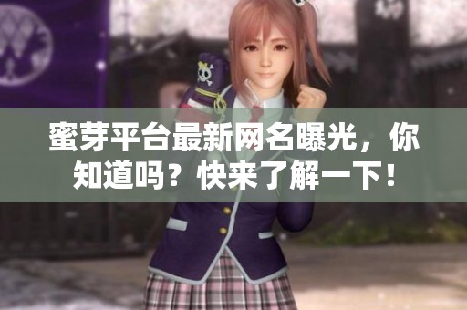 蜜芽平台最新网名曝光，你知道吗？快来了解一下！