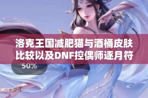 洛克王国减肥猫与酒桶皮肤比较以及DNF控偶师逐月符升级攻略