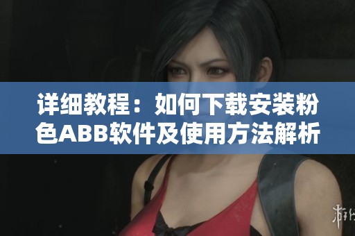 详细教程：如何下载安装粉色ABB软件及使用方法解析