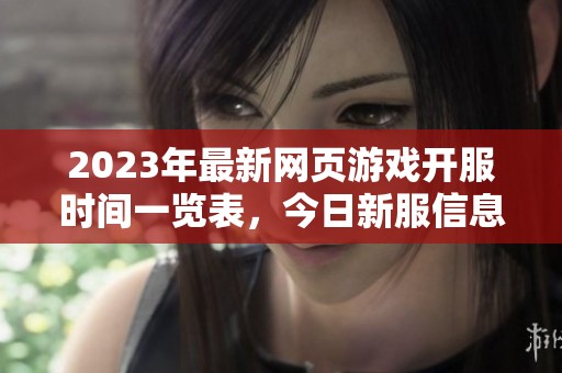 2023年最新网页游戏开服时间一览表，今日新服信息汇总