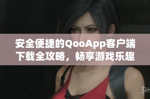 安全便捷的QooApp客户端下载全攻略，畅享游戏乐趣