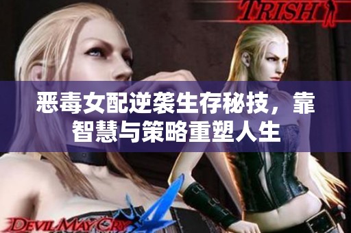 恶毒女配逆袭生存秘技，靠智慧与策略重塑人生