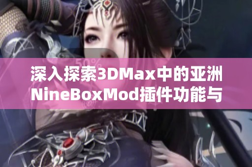 深入探索3DMax中的亚洲NineBoxMod插件功能与应用