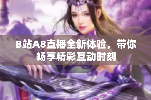 B站A8直播全新体验，带你畅享精彩互动时刻