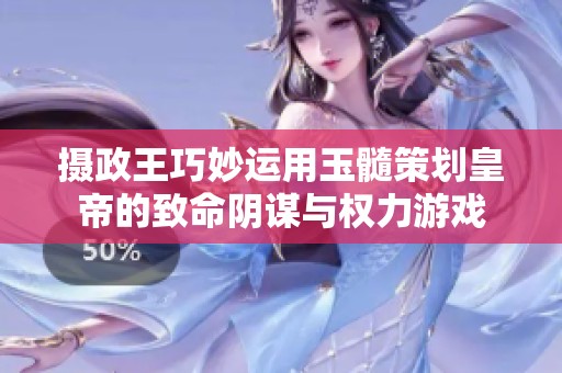 摄政王巧妙运用玉髓策划皇帝的致命阴谋与权力游戏