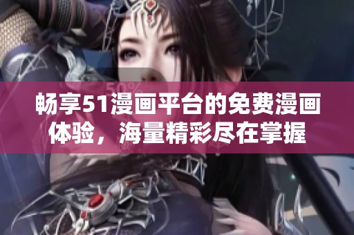 畅享51漫画平台的免费漫画体验，海量精彩尽在掌握