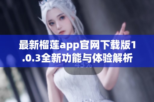 最新榴莲app官网下载版1.0.3全新功能与体验解析