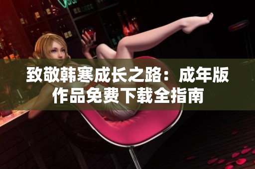 致敬韩寒成长之路：成年版作品免费下载全指南