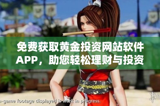 免费获取黄金投资网站软件APP，助您轻松理财与投资