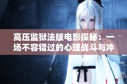 高压监狱法版电影探秘：一场不容错过的心理战斗与冲突