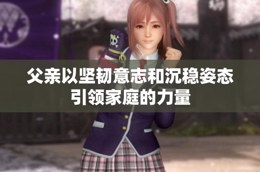 父亲以坚韧意志和沉稳姿态引领家庭的力量